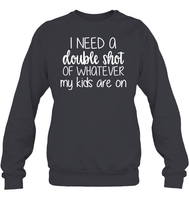 I Need A Double Shot Of What My Kids Are On Family Shirt Unisex Fleece Pullover Sweatshirt