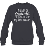 I Need A Double Shot Of What My Kids Are On Family Shirt Unisex Fleece Pullover Sweatshirt