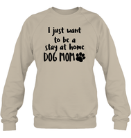 I Just Want to Be A Stay At Home Dog Mom Pet Shirt Unisex Fleece Pullover Sweatshirt