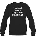 I Just Want to Be A Stay At Home Dog Mom Pet Shirt Unisex Fleece Pullover Sweatshirt
