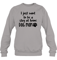 I Just Want to Be A Stay At Home Dog Mom Pet Shirt Unisex Fleece Pullover Sweatshirt