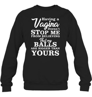 Having A Vagina Doesn't Stop Me From Believing That My Balls Are Bigger Than Yours Shirt Unisex Fleece Pullover Sweatshirt