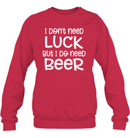 I Don't Need Luck, But I Do Need a Beer St. Patrick’s Day Shirt Unisex Fleece Pullover Sweatshirt