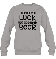 I Don't Need Luck, But I Do Need a Beer St. Patrick’s Day Shirt Unisex Fleece Pullover Sweatshirt