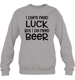 I Don't Need Luck, But I Do Need a Beer St. Patrick’s Day Shirt Unisex Fleece Pullover Sweatshirt