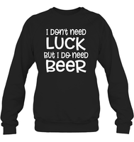 I Don't Need Luck, But I Do Need a Beer St. Patrick’s Day Shirt Unisex Fleece Pullover Sweatshirt
