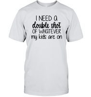 I Need A Double Shot Of What My Kids Are On Family Shirt Unisex Short Sleeve Classic Tee