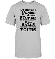 Having A Vagina Doesn't Stop Me From Believing That My Balls Are Bigger Than Yours Shirt Unisex Short Sleeve Classic Tee