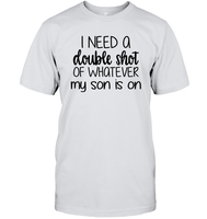 I Need A Double Shot Of What My Son Is On Family Shirt Unisex Short Sleeve Classic Tee