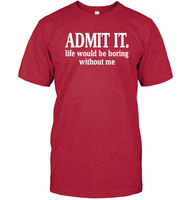 Admit It Life Would Be Boring Without Me Shirt Unisex Short Sleeve Classic Tee