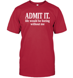 Admit It Life Would Be Boring Without Me Shirt Unisex Short Sleeve Classic Tee