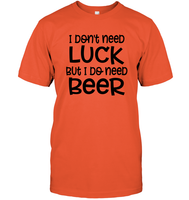 I Don't Need Luck, But I Do Need a Beer St. Patrick’s Day Shirt Unisex Short Sleeve Classic Tee