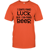 I Don't Need Luck, But I Do Need a Beer St. Patrick’s Day Shirt Unisex Short Sleeve Classic Tee