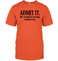 Admit It Life Would Be Boring Without Me Shirt Unisex Short Sleeve Classic Tee