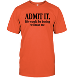 Admit It Life Would Be Boring Without Me Shirt Unisex Short Sleeve Classic Tee