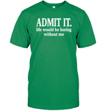 Admit It Life Would Be Boring Without Me Shirt Unisex Short Sleeve Classic Tee