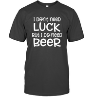 I Don't Need Luck, But I Do Need a Beer St. Patrick’s Day Shirt Unisex Short Sleeve Classic Tee