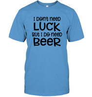 I Don't Need Luck, But I Do Need a Beer St. Patrick’s Day Shirt Unisex Short Sleeve Classic Tee