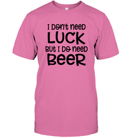 I Don't Need Luck, But I Do Need a Beer St. Patrick’s Day Shirt Unisex Short Sleeve Classic Tee