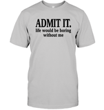 Admit It Life Would Be Boring Without Me Shirt Unisex Short Sleeve Classic Tee