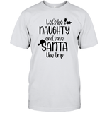 Let's Be Naughty And Save Santa The Trip Christmas Shirt Unisex Short Sleeve Classic Tee