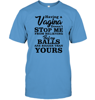 Having A Vagina Doesn't Stop Me From Believing That My Balls Are Bigger Than Yours Shirt Unisex Short Sleeve Classic Tee