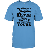 Having A Vagina Doesn't Stop Me From Believing That My Balls Are Bigger Than Yours Shirt Unisex Short Sleeve Classic Tee