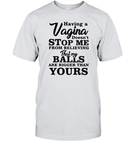 Having A Vagina Doesn't Stop Me From Believing That My Balls Are Bigger Than Yours Shirt Unisex Short Sleeve Classic Tee