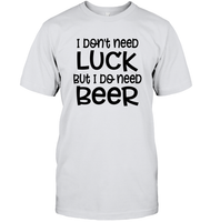 I Don't Need Luck, But I Do Need a Beer St. Patrick’s Day Shirt Unisex Short Sleeve Classic Tee