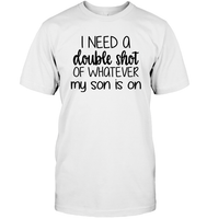 I Need A Double Shot Of What My Son Is On Family Shirt Unisex Short Sleeve Classic Tee