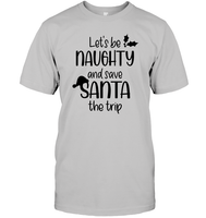 Let's Be Naughty And Save Santa The Trip Christmas Shirt Unisex Short Sleeve Classic Tee