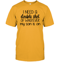I Need A Double Shot Of What My Son Is On Family Shirt Unisex Short Sleeve Classic Tee