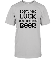 I Don't Need Luck, But I Do Need a Beer St. Patrick’s Day Shirt Unisex Short Sleeve Classic Tee