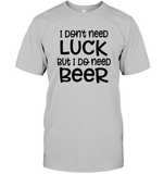 I Don't Need Luck, But I Do Need a Beer St. Patrick’s Day Shirt Unisex Short Sleeve Classic Tee