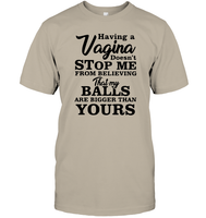 Having A Vagina Doesn't Stop Me From Believing That My Balls Are Bigger Than Yours Shirt Unisex Short Sleeve Classic Tee