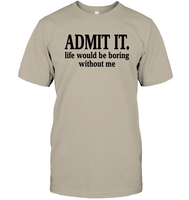 Admit It Life Would Be Boring Without Me Shirt Unisex Short Sleeve Classic Tee