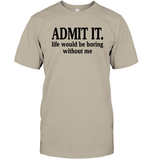 Admit It Life Would Be Boring Without Me Shirt Unisex Short Sleeve Classic Tee