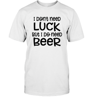 I Don't Need Luck, But I Do Need a Beer St. Patrick’s Day Shirt Unisex Short Sleeve Classic Tee