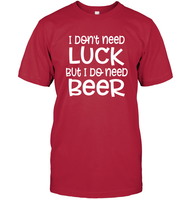 I Don't Need Luck, But I Do Need a Beer St. Patrick’s Day Shirt Unisex Short Sleeve Classic Tee