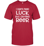 I Don't Need Luck, But I Do Need a Beer St. Patrick’s Day Shirt Unisex Short Sleeve Classic Tee