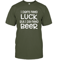 I Don't Need Luck, But I Do Need a Beer St. Patrick’s Day Shirt Unisex Short Sleeve Classic Tee