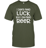I Don't Need Luck, But I Do Need a Beer St. Patrick’s Day Shirt Unisex Short Sleeve Classic Tee