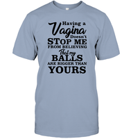 Having A Vagina Doesn't Stop Me From Believing That My Balls Are Bigger Than Yours Shirt Unisex Short Sleeve Classic Tee