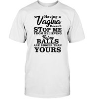 Having A Vagina Doesn't Stop Me From Believing That My Balls Are Bigger Than Yours Shirt Unisex Short Sleeve Classic Tee