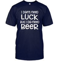 I Don't Need Luck, But I Do Need a Beer St. Patrick’s Day Shirt Unisex Short Sleeve Classic Tee