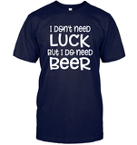 I Don't Need Luck, But I Do Need a Beer St. Patrick’s Day Shirt Unisex Short Sleeve Classic Tee