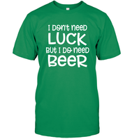 I Don't Need Luck, But I Do Need a Beer St. Patrick’s Day Shirt Unisex Short Sleeve Classic Tee