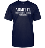 Admit It Life Would Be Boring Without Me Shirt Unisex Short Sleeve Classic Tee