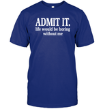 Admit It Life Would Be Boring Without Me Shirt Unisex Short Sleeve Classic Tee