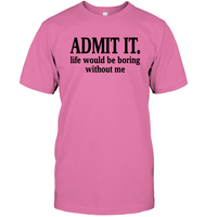 Admit It Life Would Be Boring Without Me Shirt Unisex Short Sleeve Classic Tee